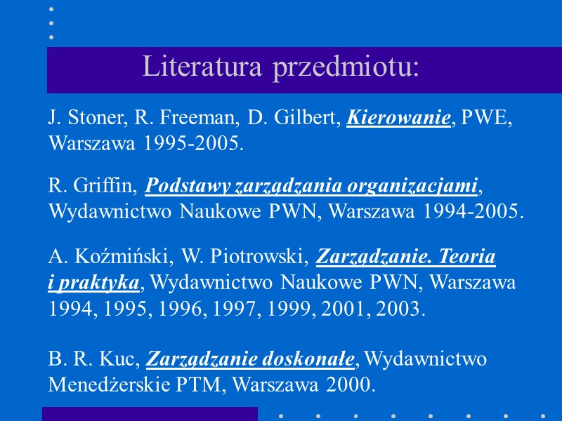 Literatura przedmiotu: J. Stoner, R. Freeman, D. Gilbert, Kierowanie, PWE, Warszawa 1995-2005.  